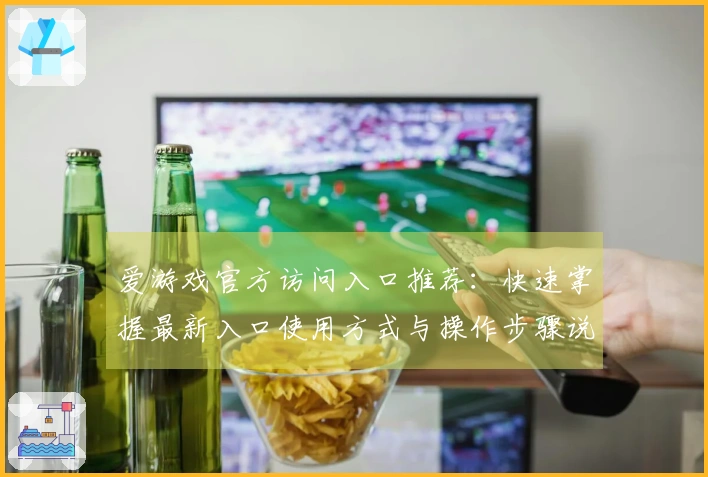 爱游戏官方访问入口推荐：快速掌握最新入口使用方式与操作步骤说明