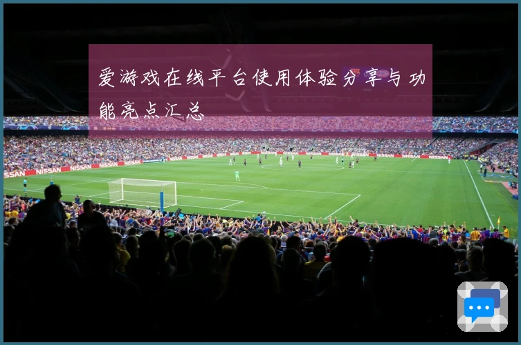 爱游戏在线平台使用体验分享与功能亮点汇总