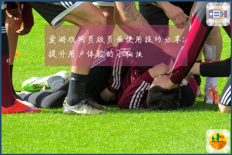 爱游戏网页版页面使用技巧分享：提升用户体验的小秘诀