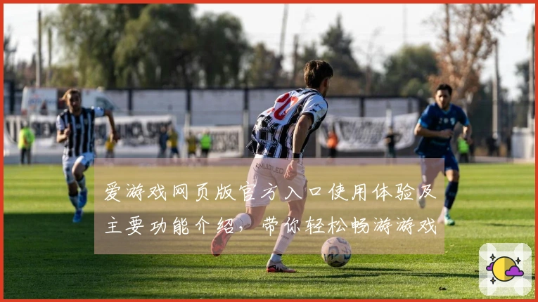 爱游戏网页版官方入口使用体验及主要功能介绍，带你轻松畅游游戏世界