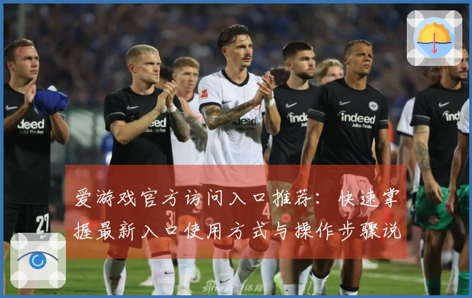 爱游戏官方访问入口推荐：快速掌握最新入口使用方式与操作步骤说明