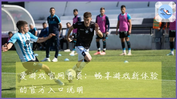 爱游戏官网首页：畅享游戏新体验的官方入口说明