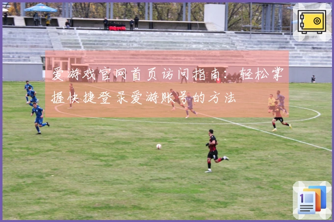 爱游戏官网首页访问指南：轻松掌握快捷登录爱游账号的方法