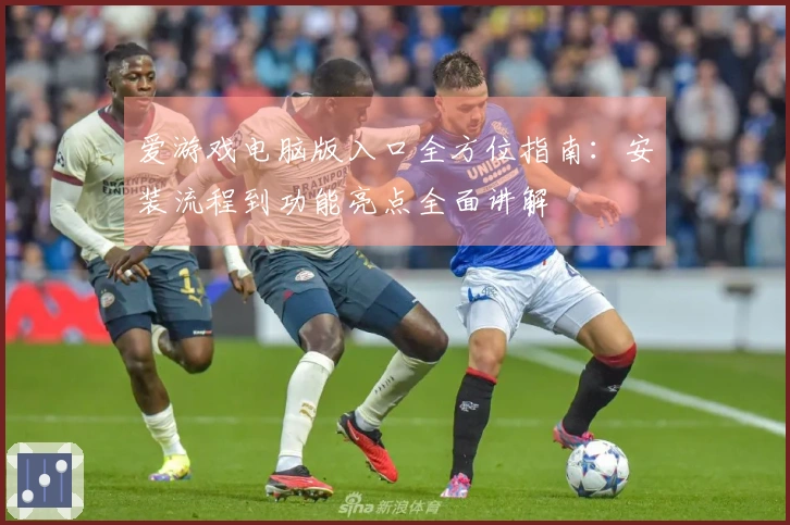 爱游戏电脑版入口全方位指南:安装流程到功能亮点全面讲解