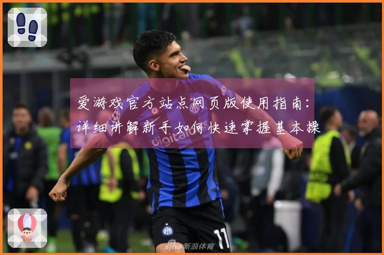 爱游戏官方站点网页版使用指南：详细讲解新手如何快速掌握基本操作技巧