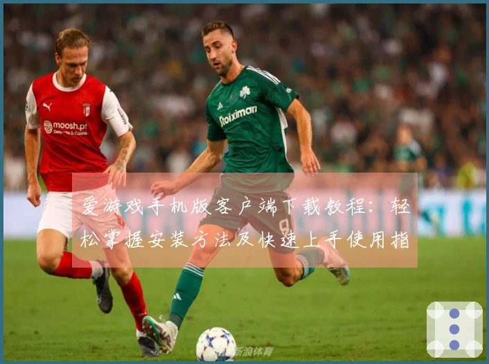 爱游戏手机版客户端下载教程:轻松掌握安装方法及快速上手使用指南