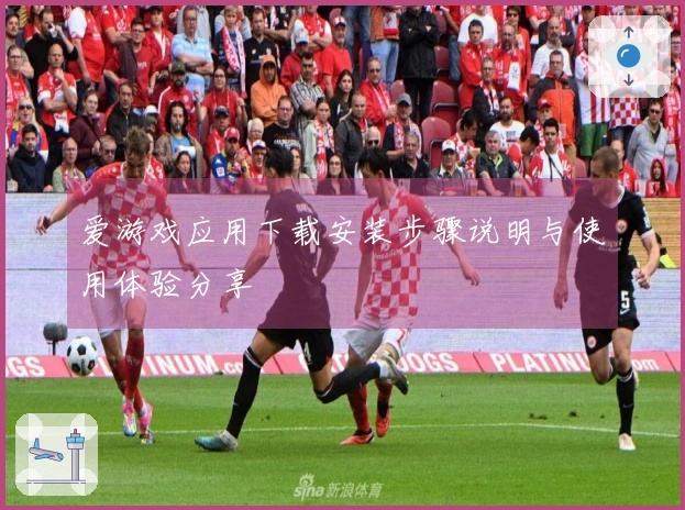 爱游戏应用下载安装步骤说明与使用体验分享