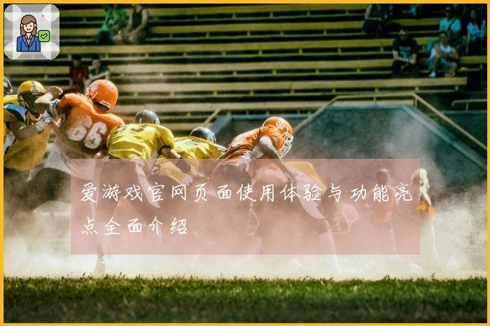 爱游戏官网页面使用体验与功能亮点全面介绍