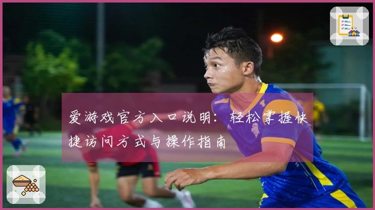 爱游戏官方入口说明:轻松掌握快捷访问方式与操作指南