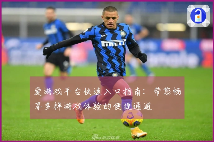 爱游戏平台快速入口指南：带您畅享多样游戏体验的便捷通道