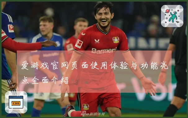 爱游戏官网页面使用体验与功能亮点全面介绍