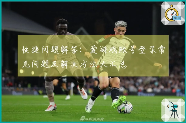 快捷问题解答：爱游戏账号登录常见问题及解决方法大汇总