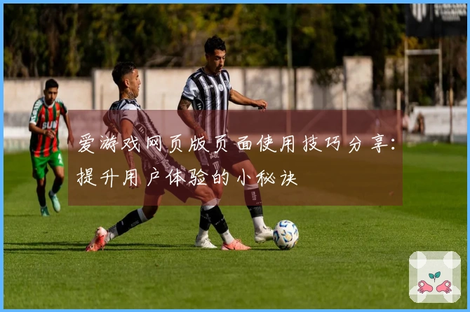 爱游戏网页版页面使用技巧分享：提升用户体验的小秘诀