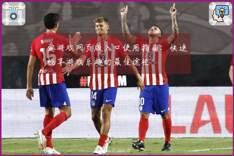 爱游戏网页版入口使用指南：快速畅享游戏乐趣的最佳途径
