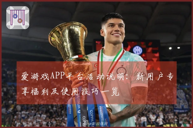 爱游戏APP平台活动说明：新用户专享福利及使用技巧一览